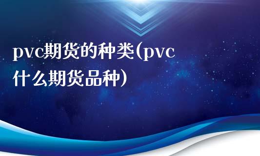 pvc期货的种类(pvc什么期货品种)_https://gjqh.wpmee.com_期货平台_第1张