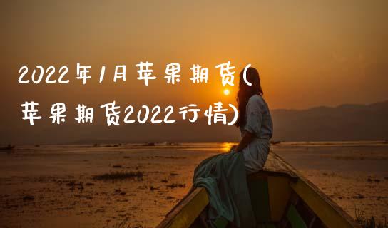 2022年1月苹果期货(苹果期货2022行情)_https://gjqh.wpmee.com_期货开户_第1张