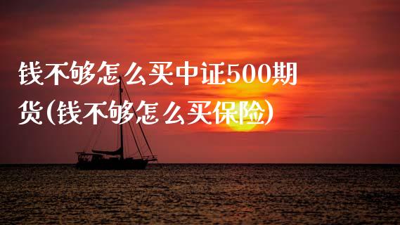 钱不够怎么买中证500期货(钱不够怎么买保险)_https://gjqh.wpmee.com_期货百科_第1张