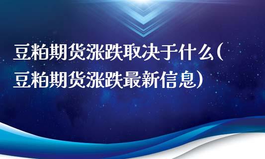 豆粕期货涨跌取决于什么(豆粕期货涨跌最新信息)_https://gjqh.wpmee.com_期货新闻_第1张