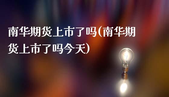 南华期货上市了吗(南华期货上市了吗今天)_https://gjqh.wpmee.com_国际期货_第1张