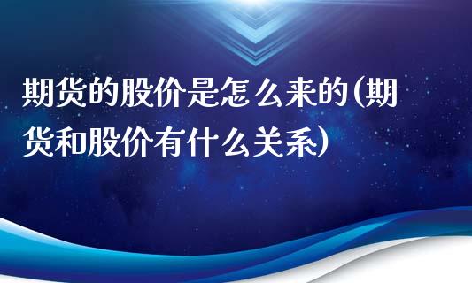 期货的股价是怎么来的(期货和股价有什么关系)_https://gjqh.wpmee.com_期货开户_第1张