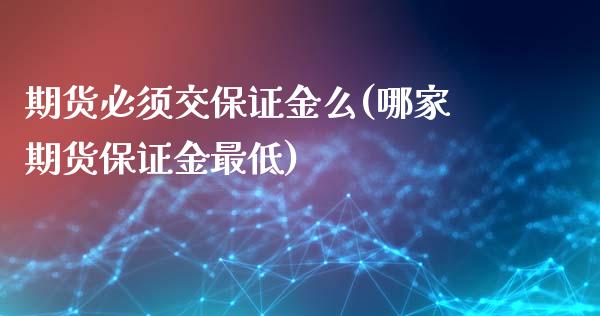 期货必须交保证金么(哪家期货保证金最低)_https://gjqh.wpmee.com_期货百科_第1张