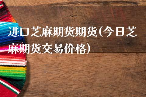 进口芝麻期货期货(今日芝麻期货交易价格)_https://gjqh.wpmee.com_期货新闻_第1张