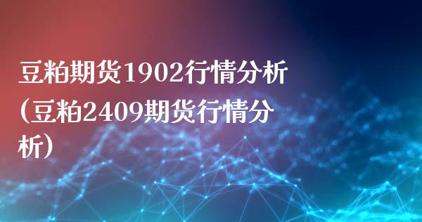 豆粕期货1902行情分析(豆粕2409期货行情分析)_https://gjqh.wpmee.com_期货百科_第1张