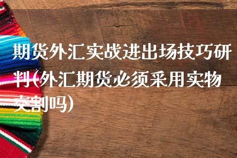 期货外汇实战进出场技巧研判(外汇期货必须采用实物交割吗)_https://gjqh.wpmee.com_期货开户_第1张