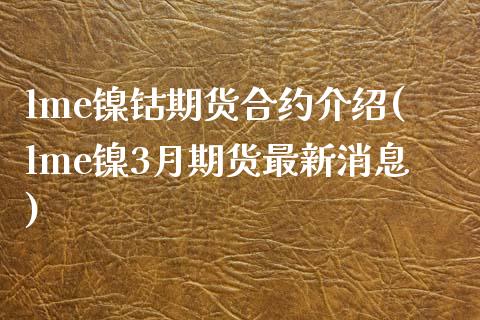 lme镍钴期货合约介绍(lme镍3月期货最新消息)_https://gjqh.wpmee.com_期货百科_第1张