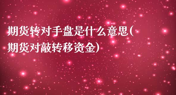 期货转对手盘是什么意思(期货对敲转移资金)_https://gjqh.wpmee.com_期货百科_第1张