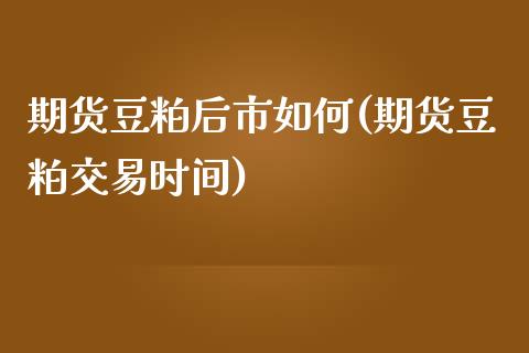 期货豆粕后市如何(期货豆粕交易时间)_https://gjqh.wpmee.com_国际期货_第1张