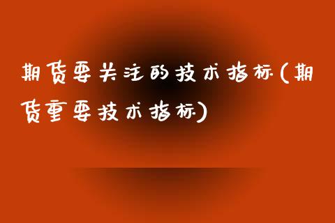 期货要关注的技术指标(期货重要技术指标)_https://gjqh.wpmee.com_期货开户_第1张