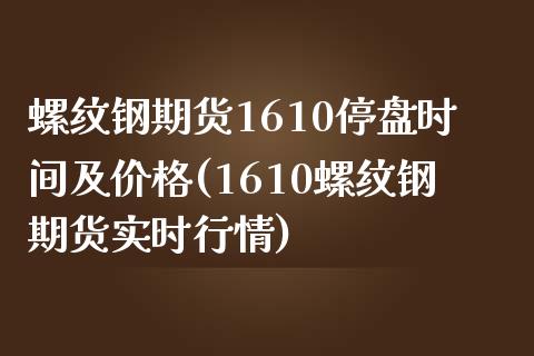 螺纹钢期货1610停盘时间及价格(1610螺纹钢期货实时行情)_https://gjqh.wpmee.com_期货新闻_第1张