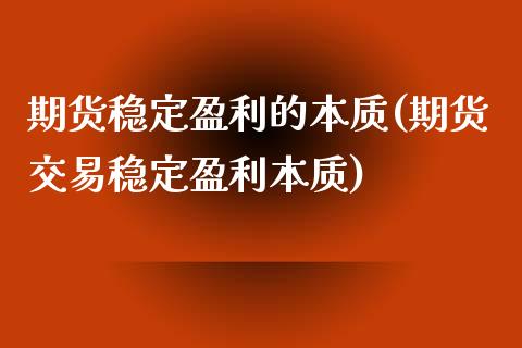 期货稳定盈利的本质(期货交易稳定盈利本质)_https://gjqh.wpmee.com_期货开户_第1张