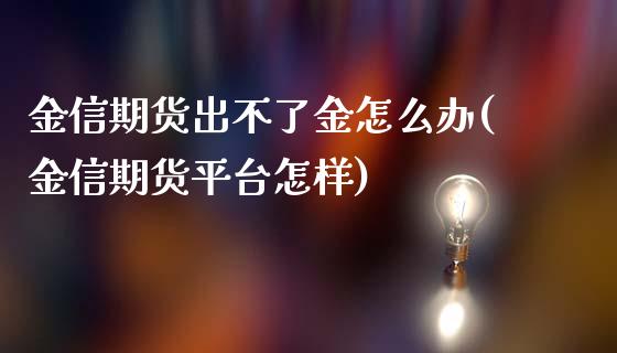 金信期货出不了金怎么办(金信期货平台怎样)_https://gjqh.wpmee.com_期货开户_第1张