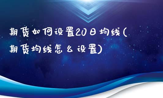 期货如何设置20日均线(期货均线怎么设置)_https://gjqh.wpmee.com_国际期货_第1张