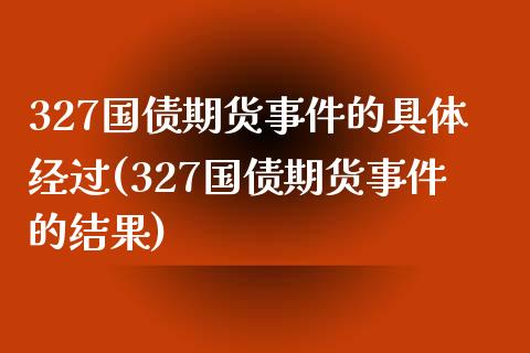 327国债期货事件的具体经过(327国债期货事件的结果)_https://gjqh.wpmee.com_国际期货_第1张