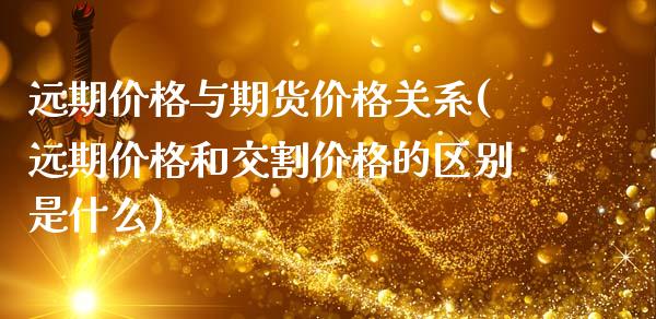 远期价格与期货价格关系(远期价格和交割价格的区别是什么)_https://gjqh.wpmee.com_期货开户_第1张