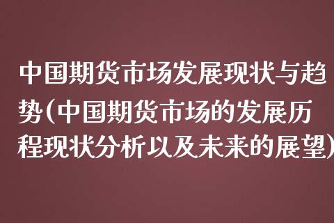 中国期货市场发展现状与趋势(中国期货市场的发展历程现状分析以及未来的展望)_https://gjqh.wpmee.com_国际期货_第1张