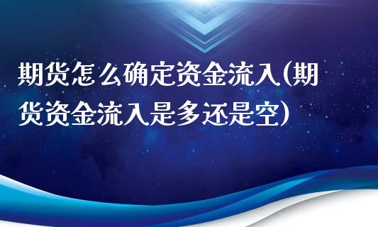 期货怎么确定资金流入(期货资金流入是多还是空)_https://gjqh.wpmee.com_期货平台_第1张