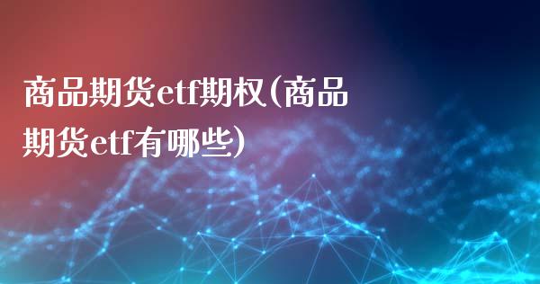 商品期货etf期权(商品期货etf有哪些)_https://gjqh.wpmee.com_期货开户_第1张