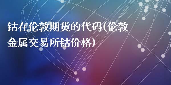 钴在伦敦期货的代码(伦敦金属交易所钴价格)_https://gjqh.wpmee.com_期货新闻_第1张