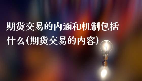 期货交易的内涵和机制包括什么(期货交易的内容)_https://gjqh.wpmee.com_期货开户_第1张