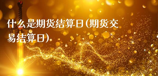 什么是期货结算日(期货交易结算日)_https://gjqh.wpmee.com_期货开户_第1张