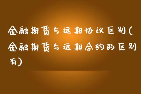 金融期货与远期协议区别(金融期货与远期合约的区别有)_https://gjqh.wpmee.com_国际期货_第1张