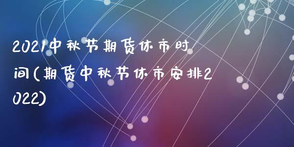 2021中秋节期货休市时间(期货中秋节休市安排2022)_https://gjqh.wpmee.com_期货百科_第1张