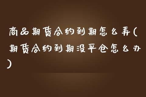 商品期货合约到期怎么弄(期货合约到期没平仓怎么办)_https://gjqh.wpmee.com_期货新闻_第1张