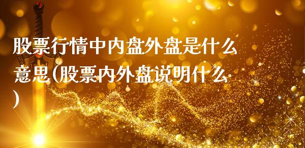 股票行情中内盘外盘是什么意思(股票内外盘说明什么)_https://gjqh.wpmee.com_期货平台_第1张