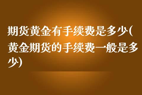 期货黄金有手续费是多少(黄金期货的手续费一般是多少)_https://gjqh.wpmee.com_期货百科_第1张