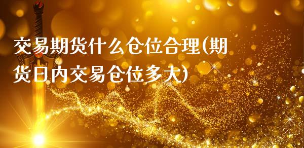 交易期货什么仓位合理(期货日内交易仓位多大)_https://gjqh.wpmee.com_国际期货_第1张