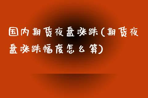 国内期货夜盘涨跌(期货夜盘涨跌幅度怎么算)_https://gjqh.wpmee.com_期货平台_第1张