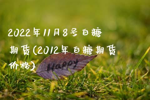 2022年11月8号白糖期货(2012年白糖期货价格)_https://gjqh.wpmee.com_期货平台_第1张