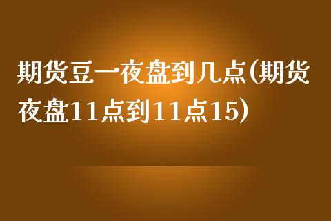 期货豆一夜盘到几点(期货夜盘11点到11点15)_https://gjqh.wpmee.com_国际期货_第1张