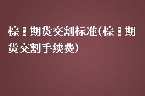 棕榈期货交割标准(棕榈期货交割手续费)_https://gjqh.wpmee.com_期货开户_第1张