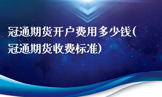 冠通期货开户费用多少钱(冠通期货收费标准)_https://gjqh.wpmee.com_期货平台_第1张