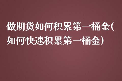 做期货如何积累第一桶金(如何快速积累第一桶金)_https://gjqh.wpmee.com_国际期货_第1张