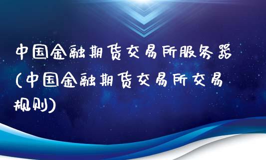 中国金融期货交易所服务器(中国金融期货交易所交易规则)_https://gjqh.wpmee.com_期货平台_第1张