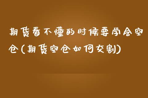 期货看不懂的时候要学会空仓(期货空仓如何交割)_https://gjqh.wpmee.com_国际期货_第1张