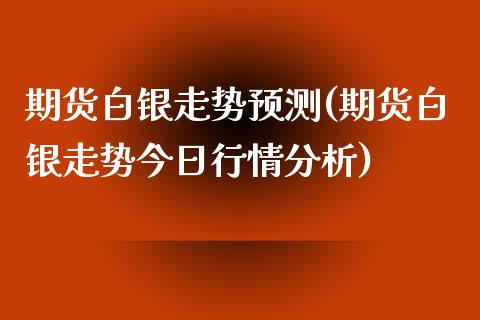 期货白银走势预测(期货白银走势今日行情分析)_https://gjqh.wpmee.com_国际期货_第1张