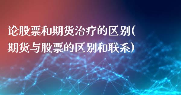 论股票和期货治疗的区别(期货与股票的区别和联系)_https://gjqh.wpmee.com_期货百科_第1张