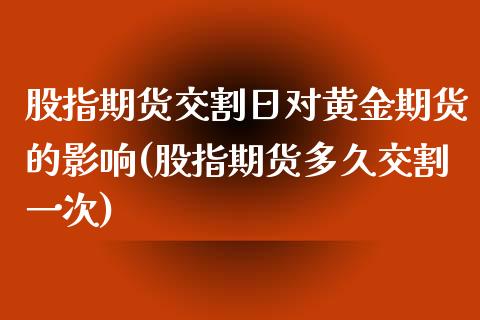 股指期货交割日对黄金期货的影响(股指期货多久交割一次)_https://gjqh.wpmee.com_期货平台_第1张