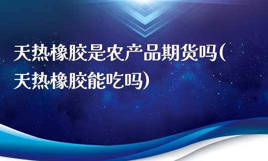 天热橡胶是农产品期货吗(天热橡胶能吃吗)_https://gjqh.wpmee.com_期货平台_第1张