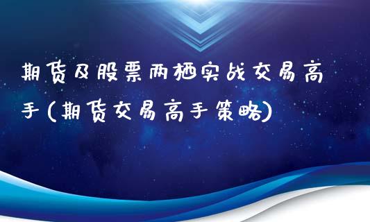 期货及股票两栖实战交易高手(期货交易高手策略)_https://gjqh.wpmee.com_期货新闻_第1张