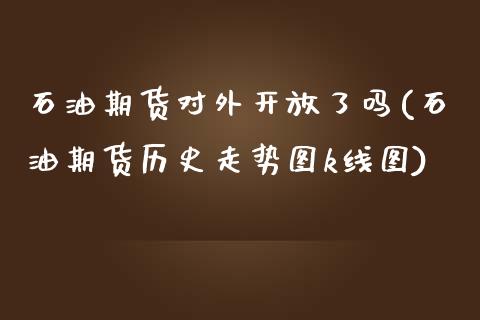 石油期货对外开放了吗(石油期货历史走势图k线图)_https://gjqh.wpmee.com_期货新闻_第1张