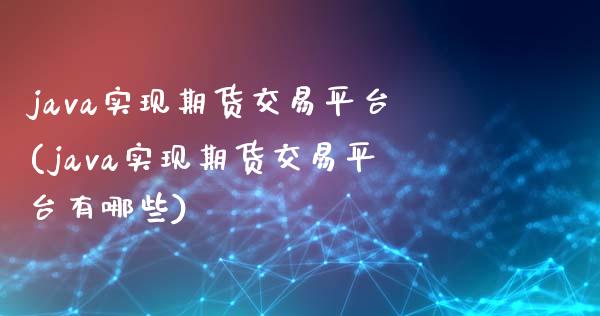 java实现期货交易平台(java实现期货交易平台有哪些)_https://gjqh.wpmee.com_期货平台_第1张