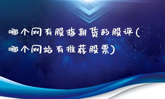 哪个网有股指期货的股评(哪个网站有推荐股票)_https://gjqh.wpmee.com_期货百科_第1张