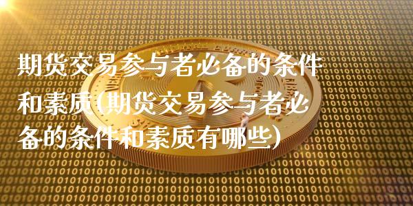 期货交易参与者必备的条件和素质(期货交易参与者必备的条件和素质有哪些)_https://gjqh.wpmee.com_国际期货_第1张