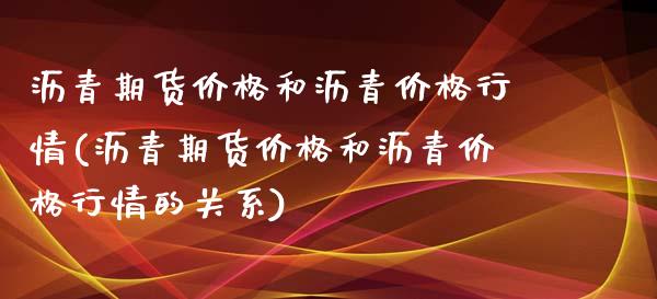 沥青期货价格和沥青价格行情(沥青期货价格和沥青价格行情的关系)_https://gjqh.wpmee.com_期货平台_第1张